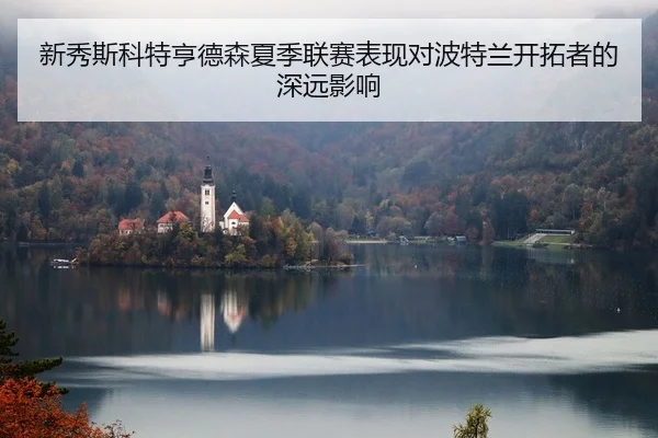 新秀斯科特亨德森夏季联赛表现对波特兰开拓者的深远影响